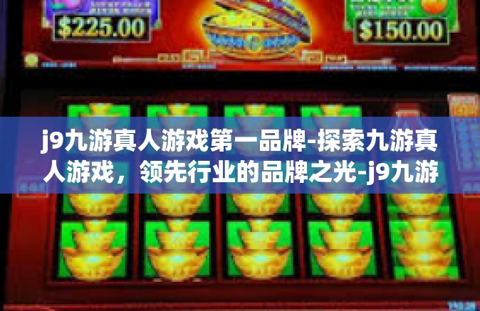 j9九游真人游戏第一品牌-探索九游真人游戏，领先行业的品牌之光-j9九游真人游戏第一品牌