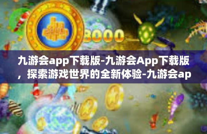 九游会app下载版-九游会App下载版，探索游戏世界的全新体验-九游会app下载版
