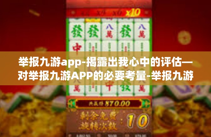 举报九游app-揭露出我心中的评估—对举报九游APP的必要考量-举报九游app