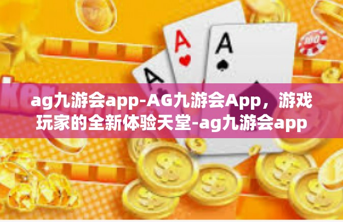ag九游会app-AG九游会App，游戏玩家的全新体验天堂-ag九游会app