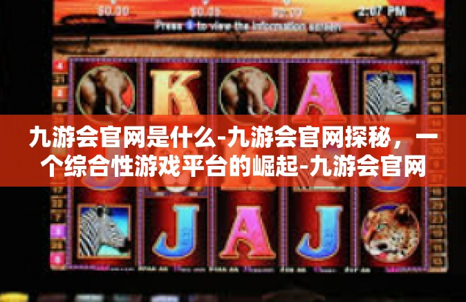 九游会官网是什么-九游会官网探秘，一个综合性游戏平台的崛起-九游会官网是什么