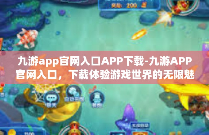 九游app官网入口APP下载-九游APP官网入口，下载体验游戏世界的无限魅力-九游app官网入口APP下载