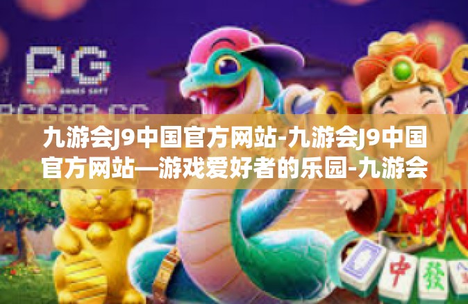 九游会J9中国官方网站-九游会J9中国官方网站—游戏爱好者的乐园-九游会J9中国官方网站