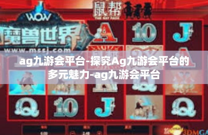 ag九游会平台-探究Ag九游会平台的多元魅力-ag九游会平台