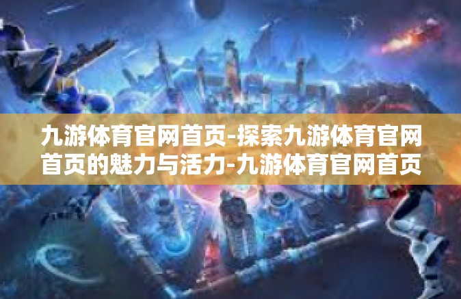 九游体育官网首页-探索九游体育官网首页的魅力与活力-九游体育官网首页