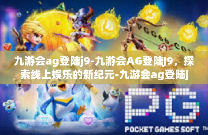 九游会ag登陆j9-九游会AG登陆J9，探索线上娱乐的新纪元-九游会ag登陆j9