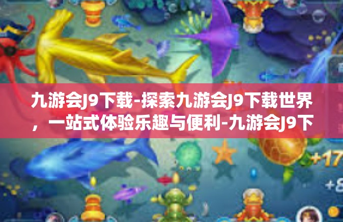 九游会J9下载-探索九游会J9下载世界，一站式体验乐趣与便利-九游会J9下载