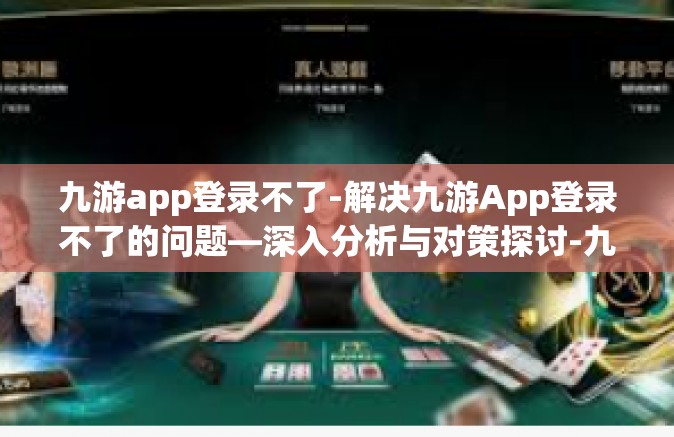 九游app登录不了-解决九游App登录不了的问题—深入分析与对策探讨-九游app登录不了