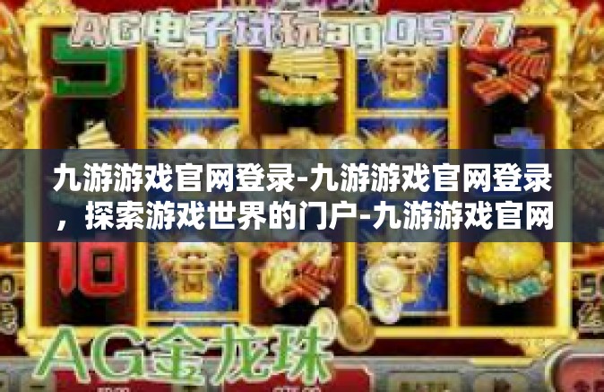 九游游戏官网登录-九游游戏官网登录，探索游戏世界的门户-九游游戏官网登录