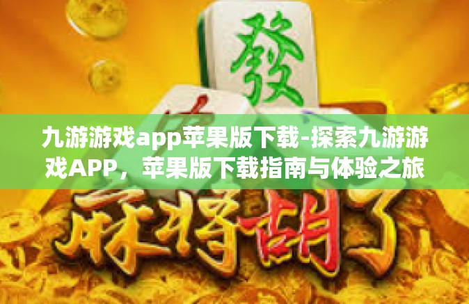 九游游戏app苹果版下载-探索九游游戏APP，苹果版下载指南与体验之旅-九游游戏app苹果版下载