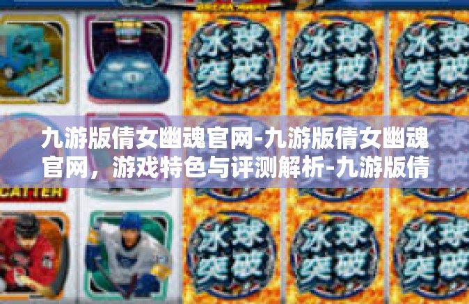 九游版倩女幽魂官网-九游版倩女幽魂官网，游戏特色与评测解析-九游版倩女幽魂官网
