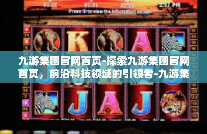九游集团官网首页-探索九游集团官网首页，前沿科技领域的引领者-九游集团官网首页