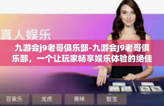 九游会j9老哥俱乐部-九游会J9老哥俱乐部，一个让玩家畅享娱乐体验的绝佳之地-九游会j9老哥俱乐部