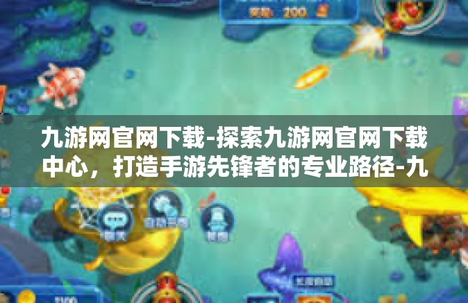 九游网官网下载-探索九游网官网下载中心，打造手游先锋者的专业路径-九游网官网下载