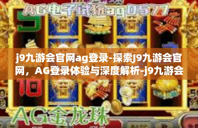 j9九游会官网ag登录-探索J9九游会官网，AG登录体验与深度解析-j9九游会官网ag登录