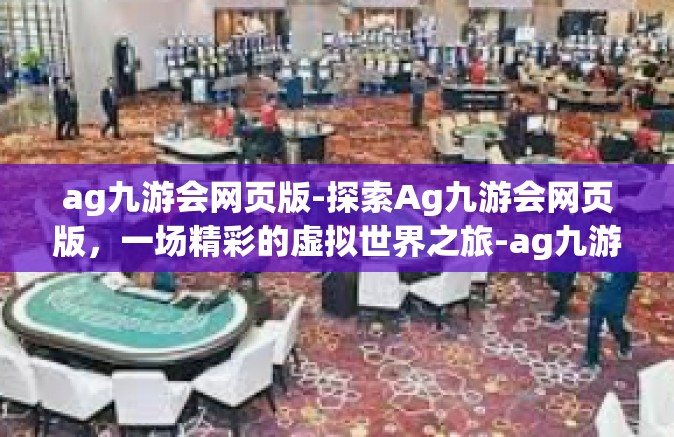 ag九游会网页版-探索Ag九游会网页版，一场精彩的虚拟世界之旅-ag九游会网页版