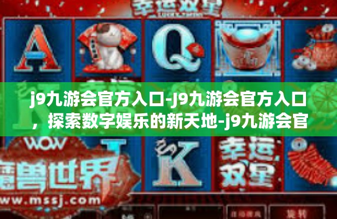 j9九游会官方入口-J9九游会官方入口，探索数字娱乐的新天地-j9九游会官方入口