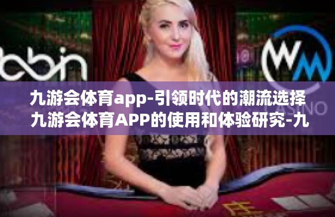 九游会体育app-引领时代的潮流选择 九游会体育APP的使用和体验研究-九游会体育app