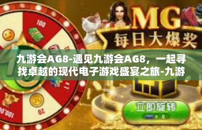 九游会AG8-遇见九游会AG8，一起寻找卓越的现代电子游戏盛宴之旅-九游会AG8