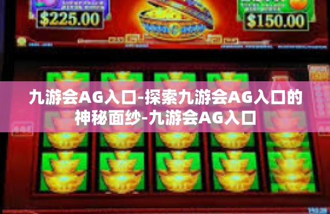 九游会AG入口-探索九游会AG入口的神秘面纱-九游会AG入口