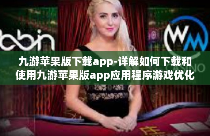 九游苹果版下载app-详解如何下载和使用九游苹果版app应用程序游戏优化让你的游玩更加方便快捷！九游苹果版下载app