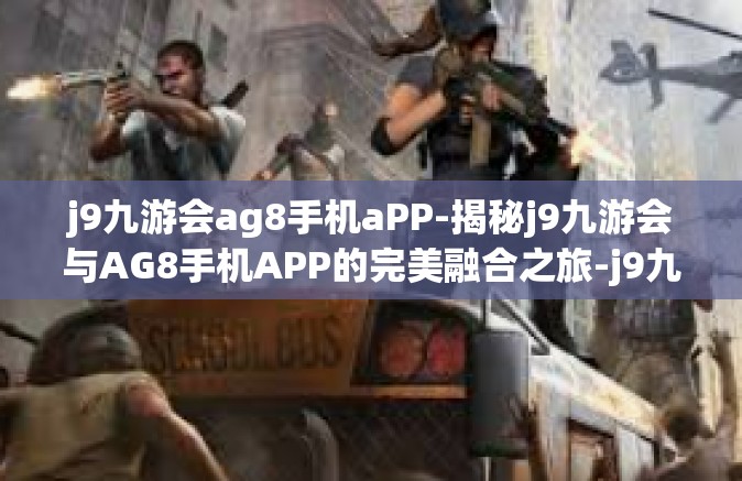 j9九游会ag8手机aPP-揭秘j9九游会与AG8手机APP的完美融合之旅-j9九游会ag8手机aPP