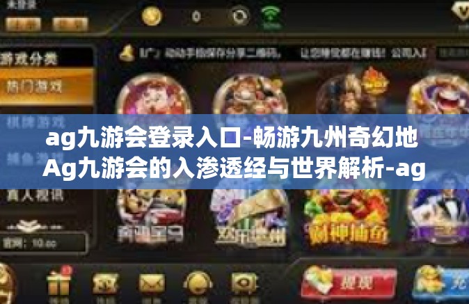 ag九游会登录入口-畅游九州奇幻地 Ag九游会的入渗透经与世界解析-ag九游会登录入口