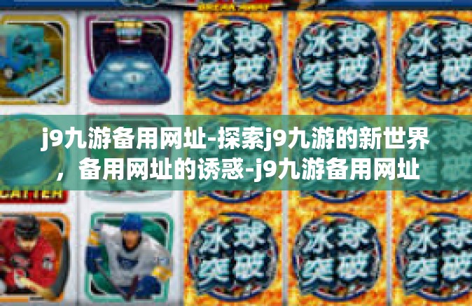 j9九游备用网址-探索j9九游的新世界，备用网址的诱惑-j9九游备用网址