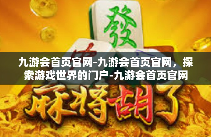 九游会首页官网-九游会首页官网，探索游戏世界的门户-九游会首页官网