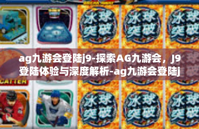 ag九游会登陆j9-探索AG九游会，J9登陆体验与深度解析-ag九游会登陆j9