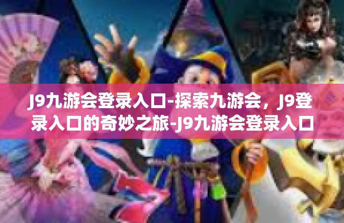 J9九游会登录入口-探索九游会，J9登录入口的奇妙之旅-J9九游会登录入口
