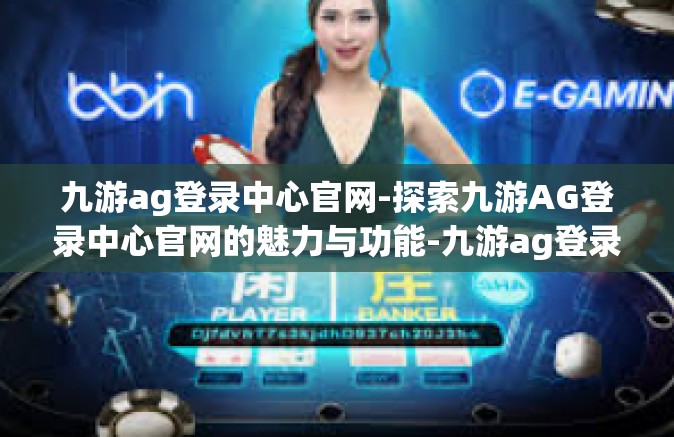 九游ag登录中心官网-探索九游AG登录中心官网的魅力与功能-九游ag登录中心官网