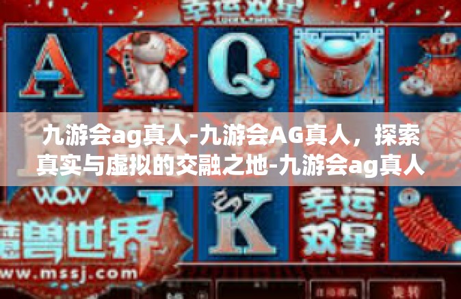 九游会ag真人-九游会AG真人，探索真实与虚拟的交融之地-九游会ag真人