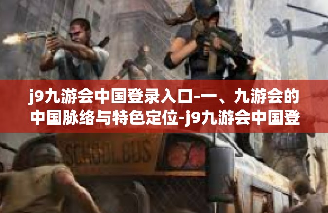j9九游会中国登录入口-一、九游会的中国脉络与特色定位-j9九游会中国登录入口