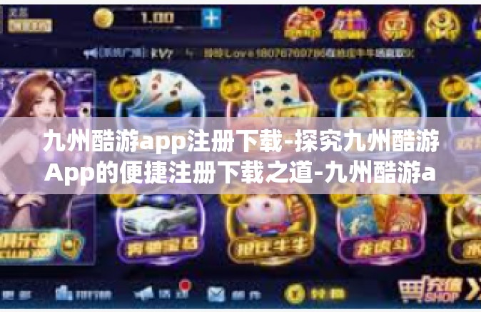 九州酷游app注册下载-探究九州酷游App的便捷注册下载之道-九州酷游app注册下载