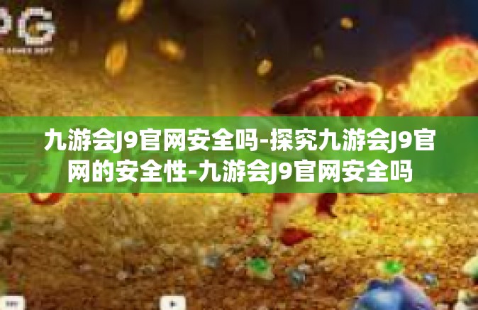 九游会J9官网安全吗-探究九游会J9官网的安全性-九游会J9官网安全吗
