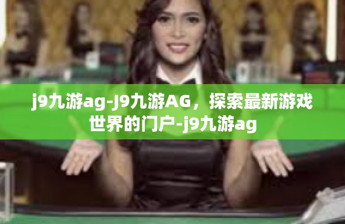j9九游ag-J9九游AG，探索最新游戏世界的门户-j9九游ag