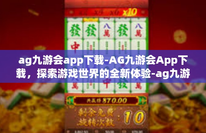 ag九游会app下载-AG九游会App下载，探索游戏世界的全新体验-ag九游会app下载