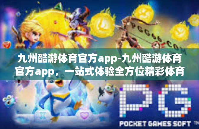 九州酷游体育官方app-九州酷游体育官方app，一站式体验全方位精彩体育世界-九州酷游体育官方app