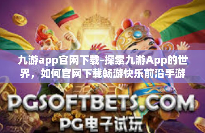 九游app官网下载-探索九游App的世界，如何官网下载畅游快乐前沿手游历程！九游app官网下载