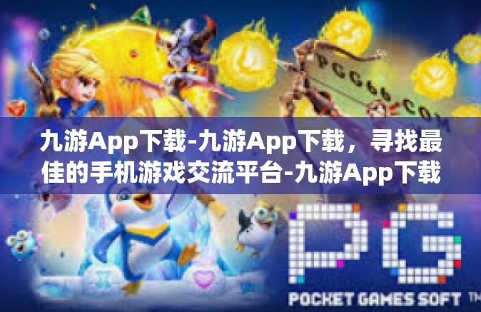 九游App下载-九游App下载，寻找最佳的手机游戏交流平台-九游App下载