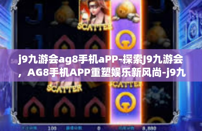j9九游会ag8手机aPP-探索J9九游会，AG8手机APP重塑娱乐新风尚-j9九游会ag8手机aPP