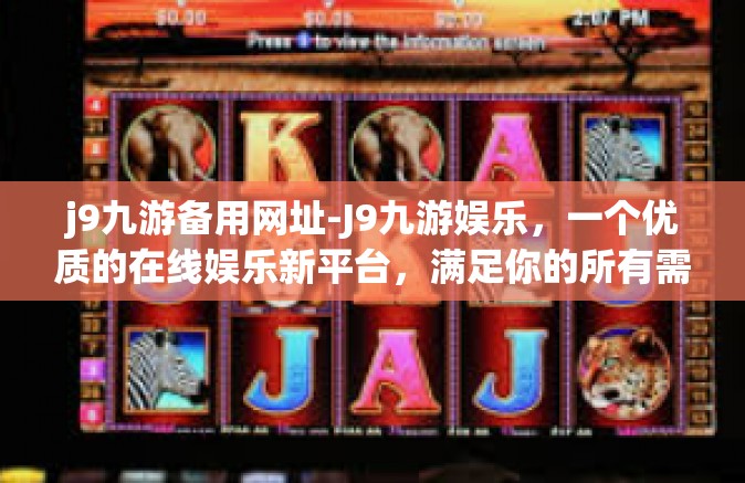 j9九游备用网址-J9九游娱乐，一个优质的在线娱乐新平台，满足你的所有需求-j9九游备用网址