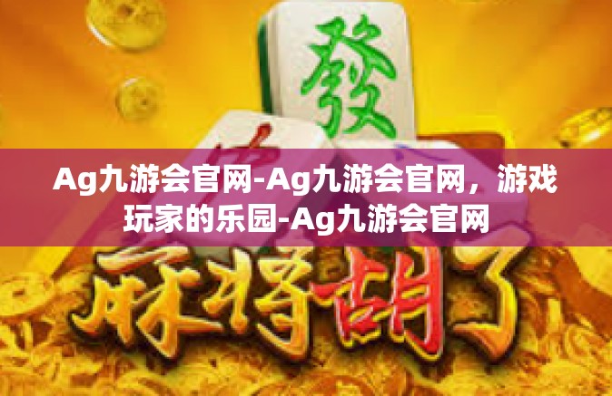 Ag九游会官网-Ag九游会官网，游戏玩家的乐园-Ag九游会官网