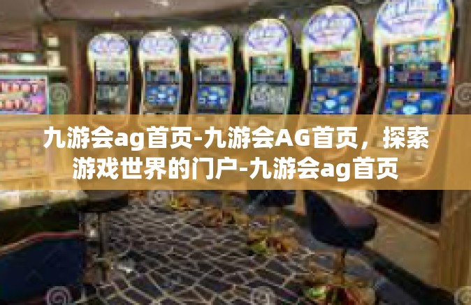 九游会ag首页-九游会AG首页，探索游戏世界的门户-九游会ag首页