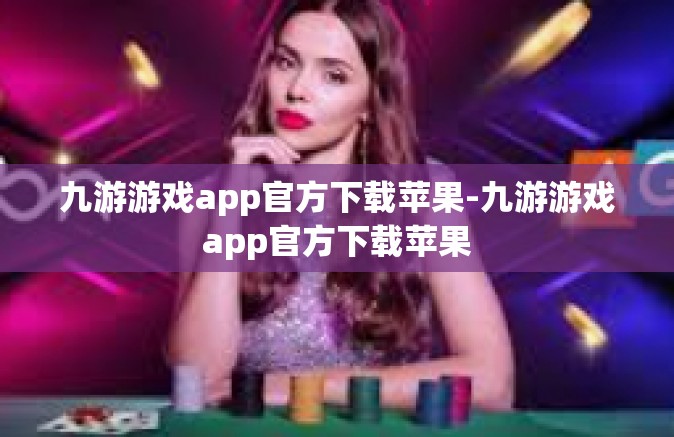九游游戏app官方下载苹果-九游游戏app官方下载苹果