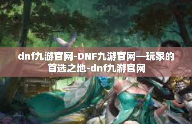 dnf九游官网-DNF九游官网—玩家的首选之地-dnf九游官网