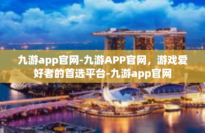 九游app官网-九游APP官网，游戏爱好者的首选平台-九游app官网