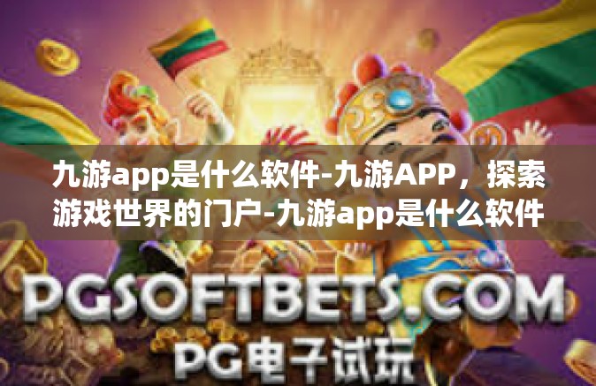 九游app是什么软件-九游APP，探索游戏世界的门户-九游app是什么软件