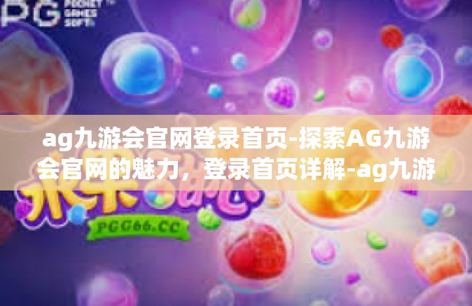 ag九游会官网登录首页-探索AG九游会官网的魅力，登录首页详解-ag九游会官网登录首页